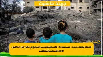 حصيلة مؤلمة جديدة.. استشهاد 13 فلسطينيًا بسبب التجويع في قطاع غزة تفاصيل الأزمة الإنسانية المتفاقمة 1